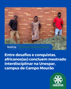 Entre desafios e conquistas, africanos(as) concluem mestrado interdisciplinar na Unespar, campus de Campo Mourão